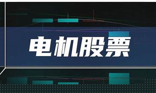 电机股票有哪些股票好(电机股票有哪些股票好一点)_https://www.nalian8.com_科创板_第1张