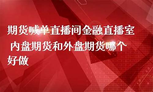 哪个期货直播间比较好(哪个期货直播间比较好卖)_https://www.nalian8.com_科创板_第1张