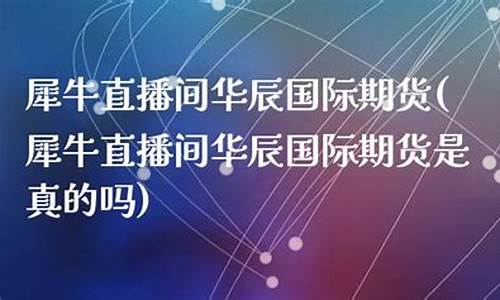 期货直播间犀牛财经(期货直播间犀牛财经是真的吗)_https://www.nalian8.com_科创板_第1张