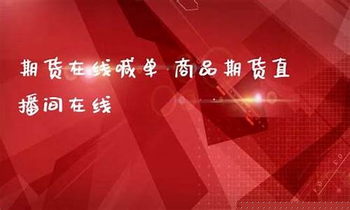 春秋期货商品喊单直播间(春秋期货喊单直播室)_https://www.nalian8.com_北交所_第1张