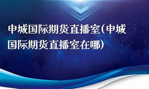 申城财经期货直播间在哪(申城财经期货直播间在哪里)_https://www.nalian8.com_北交所_第1张