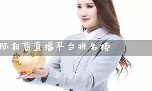 期货国外直播平台排名第一(期货国外直播平台排名第一的是谁)_https://www.nalian8.com_创业板_第1张