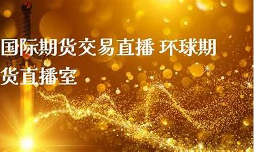 环球期货直播室在哪里(环球期货直播室在哪里啊)_https://www.nalian8.com_创业板_第1张