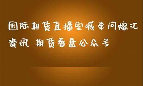 期货直播室喊单问熔汇资讯(期货直播室喊单问熔汇资讯是真的吗)_https://www.nalian8.com_北交所_第1张