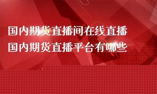 国内期货直播平台(国内期货直播平台排名)_https://www.nalian8.com_科创板_第1张