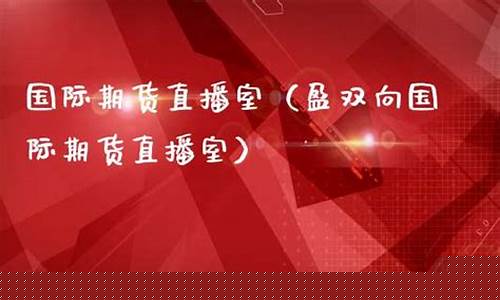 国际期货直播室22小时回放(国际期货直播室)_https://www.nalian8.com_上交所_第1张