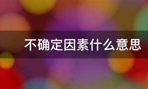 什么叫不确定因素(不确定因素指的是什么意思)_https://www.nalian8.com_深交所_第1张