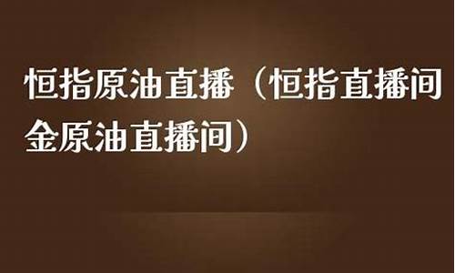 恒指直播间金原油直播间(恒指直播间金原油直播间巨星)_https://www.nalian8.com_创业板_第1张