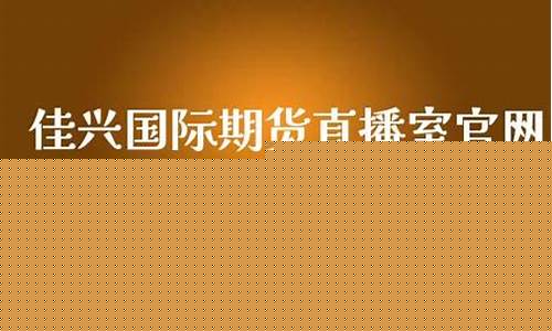 佳兴国际直播间期货(佳期期货)_https://www.nalian8.com_北交所_第1张