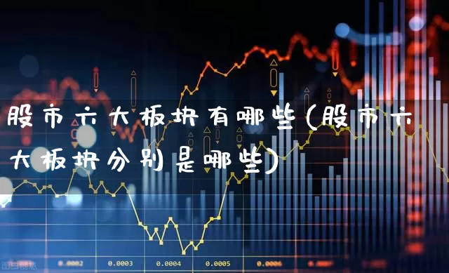 股市六大板块有哪些(股市六大板块分别是哪些)_https://www.nalian8.com_科创板_第1张