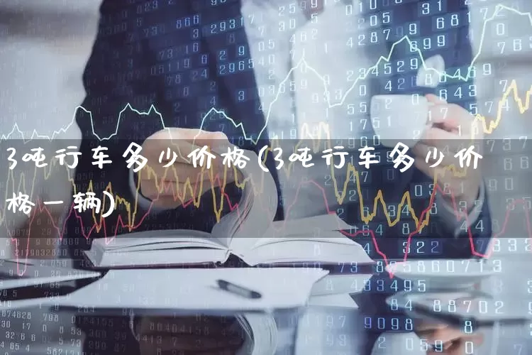 3吨行车多少价格(3吨行车多少价格一辆)_https://www.nalian8.com_创业板_第1张