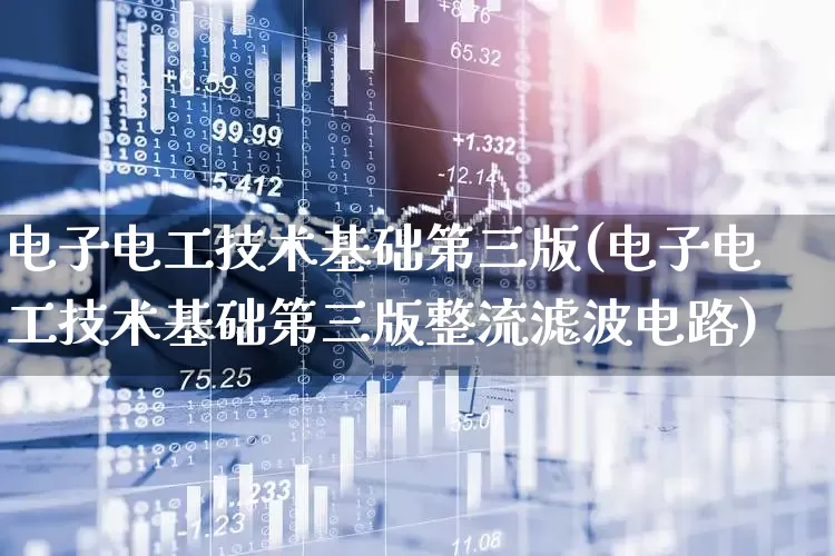 电子电工技术基础第三版(电子电工技术基础第三版整流滤波电路)_https://www.nalian8.com_北交所_第1张