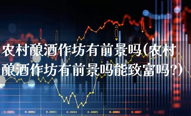 农村酿酒作坊有前景吗(农村酿酒作坊有前景吗能致富吗?)_https://www.nalian8.com_深交所_第1张