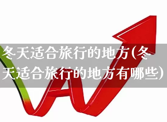冬天适合旅行的地方(冬天适合旅行的地方有哪些)_https://www.nalian8.com_上交所_第1张