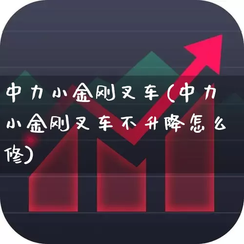 中力小金刚叉车(中力小金刚叉车不升降怎么修)_https://www.nalian8.com_北交所_第1张