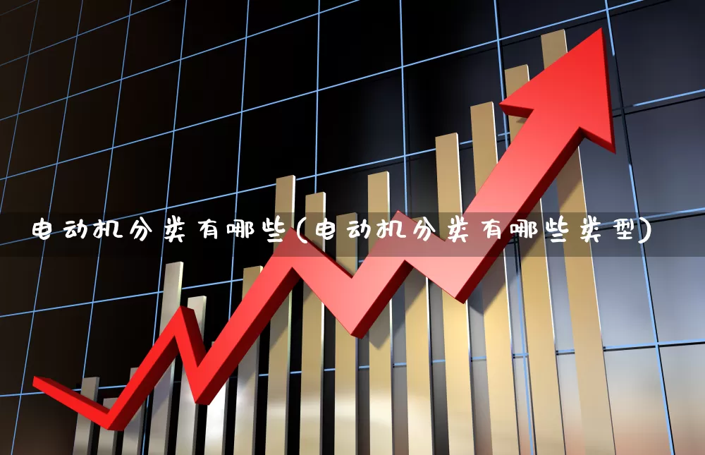 电动机分类有哪些(电动机分类有哪些类型)_https://www.nalian8.com_创业板_第1张