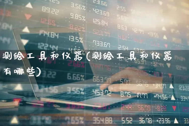 测绘工具和仪器(测绘工具和仪器有哪些)_https://www.nalian8.com_北交所_第1张
