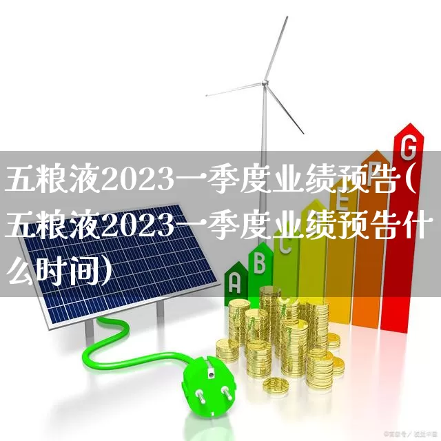 五粮液2023一季度业绩预告(五粮液2023一季度业绩预告什么时间)_https://www.nalian8.com_北交所_第1张