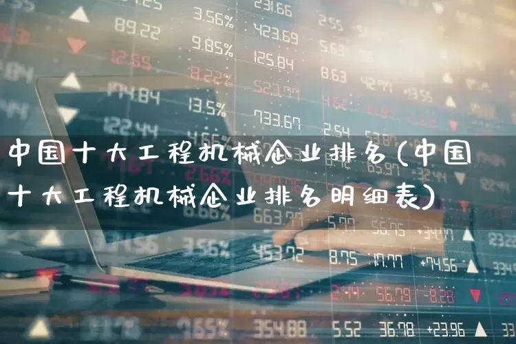 中国十大工程机械企业排名(中国十大工程机械企业排名明细表)_https://www.nalian8.com_创业板_第1张