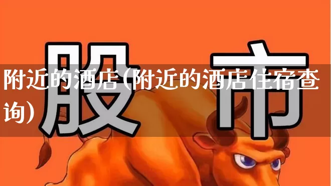 附近的酒店(附近的酒店住宿查询)_https://www.nalian8.com_创业板_第1张
