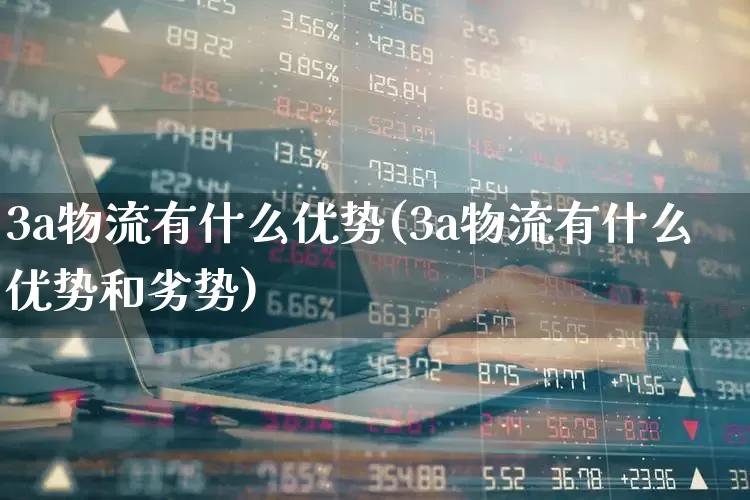 3a物流有什么优势(3a物流有什么优势和劣势)_https://www.nalian8.com_科创板_第1张