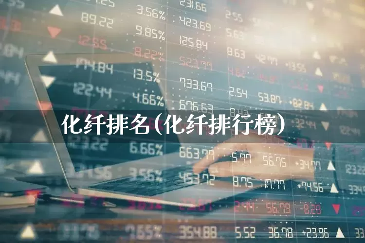化纤排名(化纤排行榜)_https://www.nalian8.com_北交所_第1张