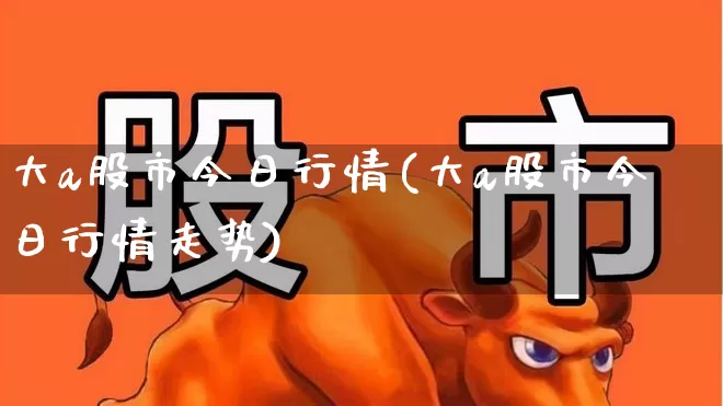 大a股市今日行情(大a股市今日行情走势)_https://www.nalian8.com_深交所_第1张