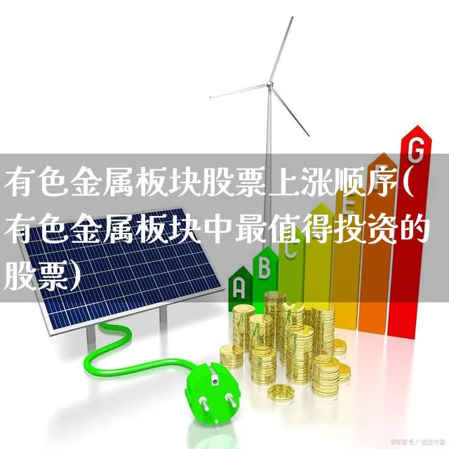 有色金属板块股票上涨顺序(有色金属板块中最值得投资的股票)_https://www.nalian8.com_创业板_第1张