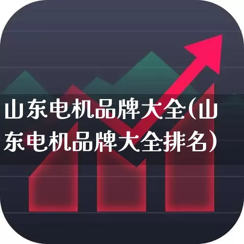 山东电机品牌大全(山东电机品牌大全排名)_https://www.nalian8.com_创业板_第1张