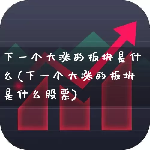 下一个大涨的板块是什么(下一个大涨的板块是什么股票)_https://www.nalian8.com_科创板_第1张