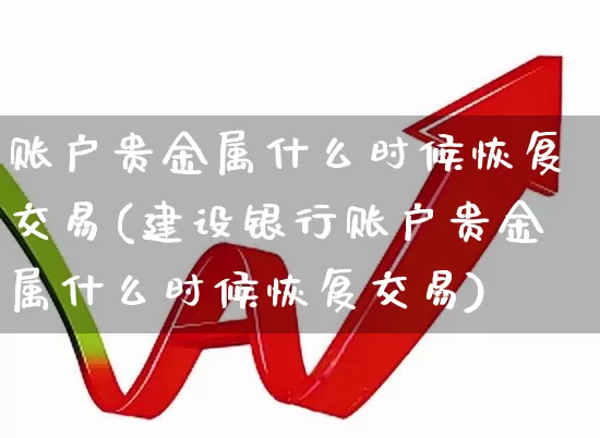 账户贵金属什么时候恢复交易(建设银行账户贵金属什么时候恢复交易)_https://www.nalian8.com_科创板_第1张