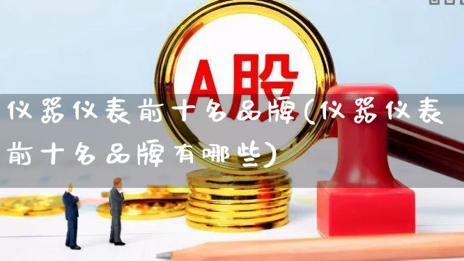 仪器仪表前十名品牌(仪器仪表前十名品牌有哪些)_https://www.nalian8.com_深交所_第1张