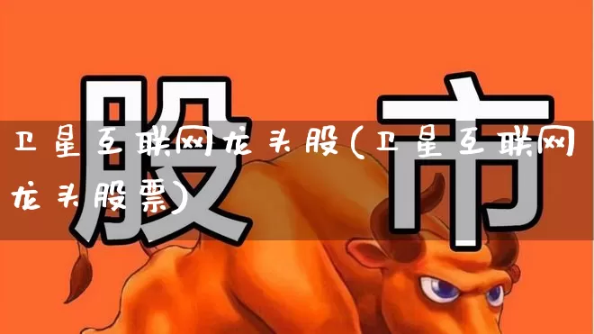 卫星互联网龙头股(卫星互联网龙头股票)_https://www.nalian8.com_深交所_第1张