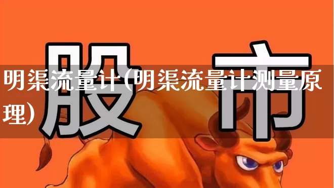明渠流量计(明渠流量计测量原理)_https://www.nalian8.com_创业板_第1张
