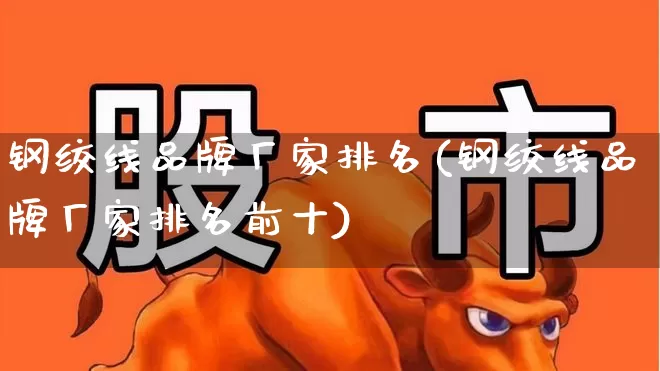 钢绞线品牌厂家排名(钢绞线品牌厂家排名前十)_https://www.nalian8.com_上交所_第1张