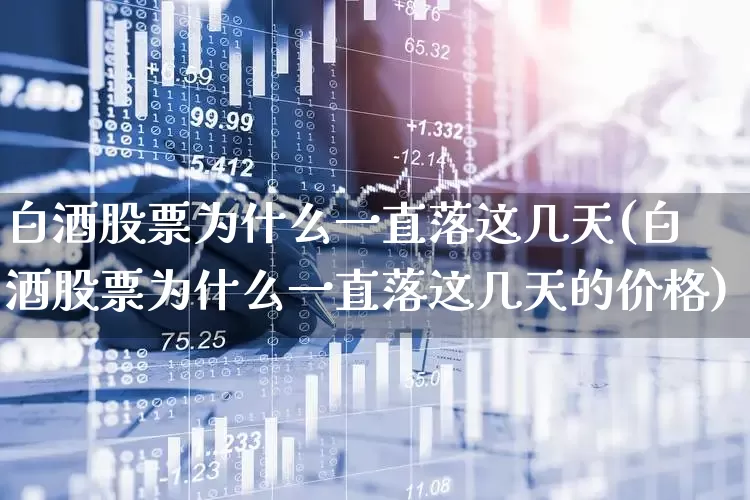 白酒股票为什么一直落这几天(白酒股票为什么一直落这几天的价格)_https://www.nalian8.com_创业板_第1张