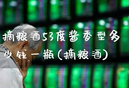 摘粮酒53度酱香型多少钱一瓶(摘粮酒)_https://www.nalian8.com_科创板_第1张