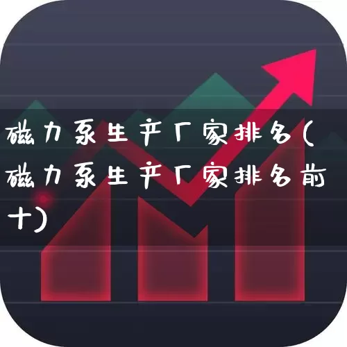 磁力泵生产厂家排名(磁力泵生产厂家排名前十)_https://www.nalian8.com_上交所_第1张