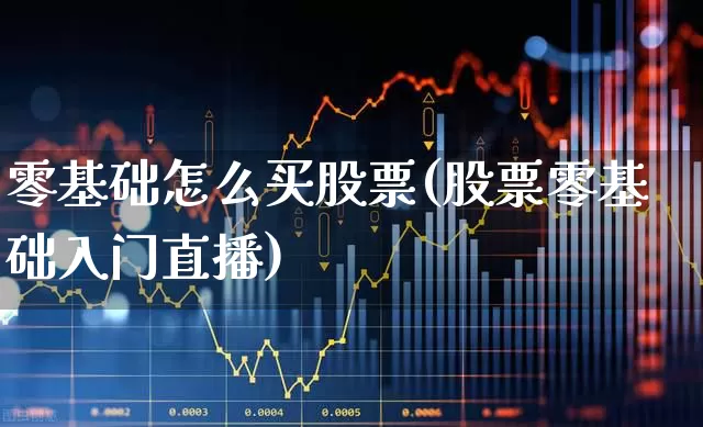 零基础怎么买股票(股票零基础入门直播)_https://www.nalian8.com_上交所_第1张