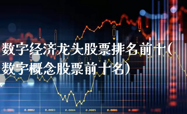 数字经济龙头股票排名前十(数字概念股票前十名)_https://www.nalian8.com_科创板_第1张