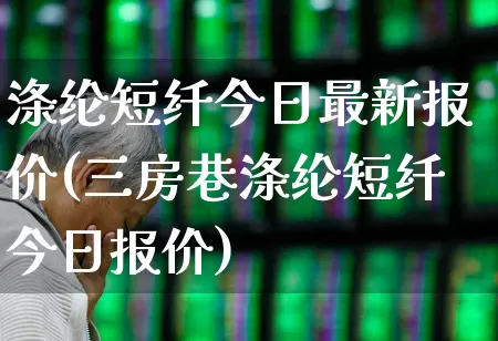 涤纶短纤今日最新报价(三房巷涤纶短纤今日报价)_https://www.nalian8.com_深交所_第1张