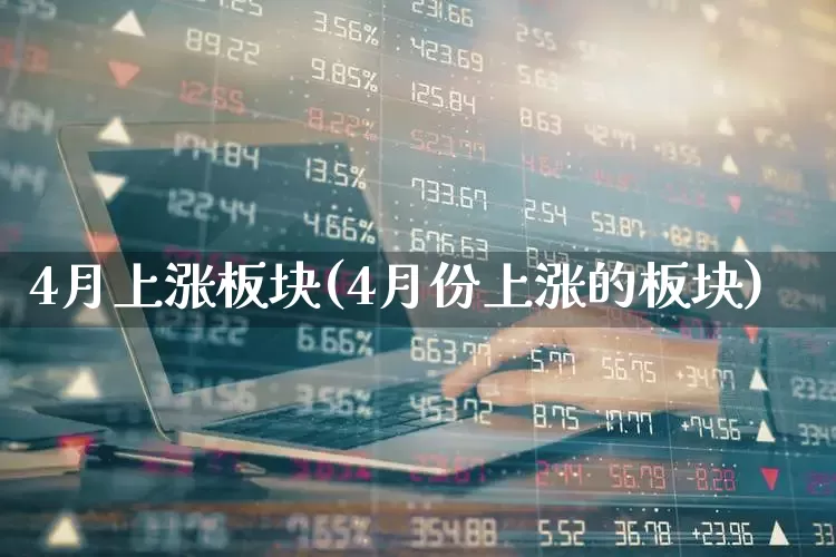 4月上涨板块(4月份上涨的板块)_https://www.nalian8.com_北交所_第1张