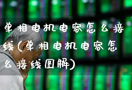 单相电机电容怎么接线(单相电机电容怎么接线图解)_https://www.nalian8.com_北交所_第1张