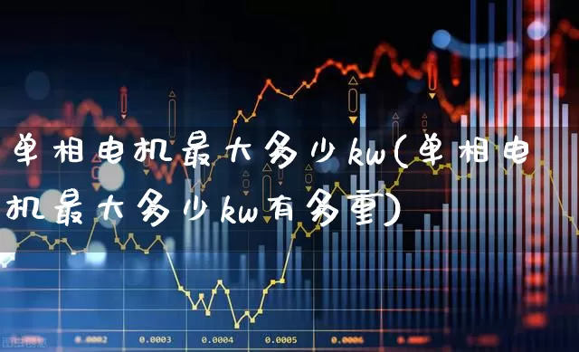 单相电机最大多少kw(单相电机最大多少kw有多重)_https://www.nalian8.com_上交所_第1张
