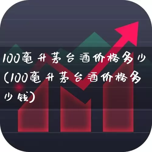 100毫升茅台酒价格多少(100毫升茅台酒价格多少钱)_https://www.nalian8.com_上交所_第1张