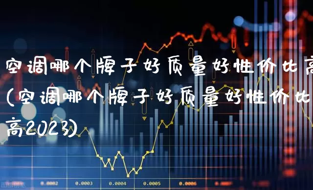 空调哪个牌子好质量好性价比高(空调哪个牌子好质量好性价比高2023)_https://www.nalian8.com_创业板_第1张