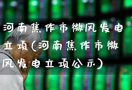 河南焦作市微风发电立项(河南焦作市微风发电立项公示)_https://www.nalian8.com_科创板_第1张