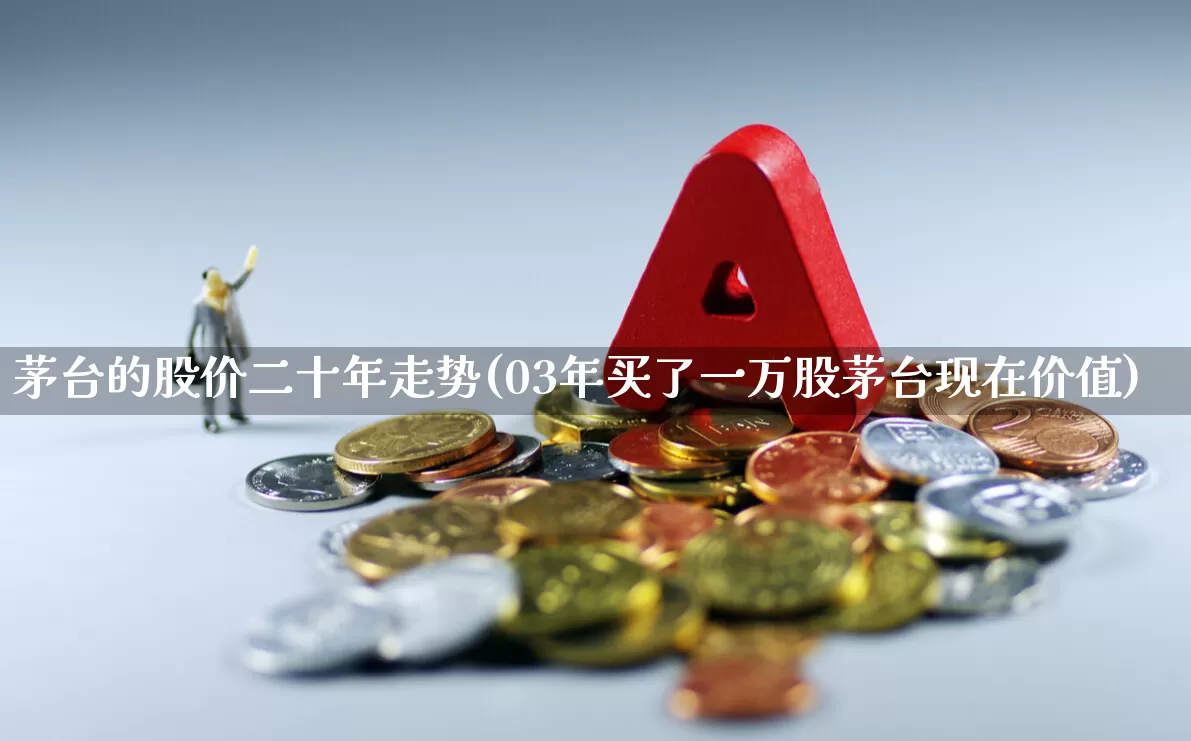 茅台的股价二十年走势(03年买了一万股茅台现在价值)_https://www.nalian8.com_北交所_第1张