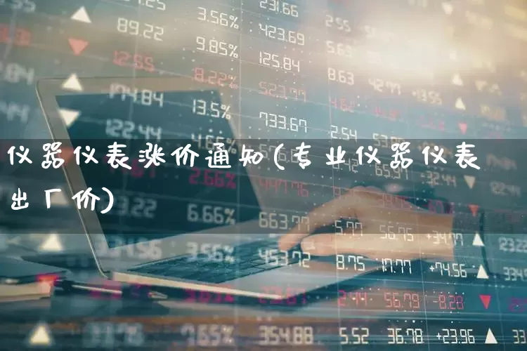 仪器仪表涨价通知(专业仪器仪表出厂价)_https://www.nalian8.com_科创板_第1张
