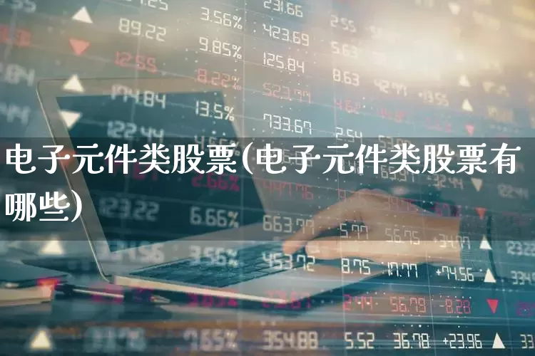 电子元件类股票(电子元件类股票有哪些)_https://www.nalian8.com_北交所_第1张
